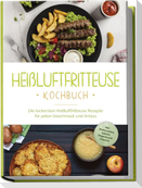 Heißluftfritteuse Kochbuch: Die leckersten Heißluftfritteuse Rezepte für jeden Geschmack und Anlass - inkl. Brotrezepten, Salaten, Fingerfood & Desserts