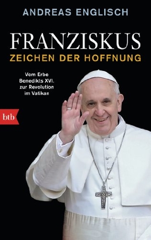Englisch, Andreas. Franziskus - Zeichen der Hoffnung - Vom Erbe Benedikts XVI. zur Revolution im Vatikan. btb Taschenbuch, 2015.