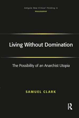 Clark, Samuel. Living Without Domination - The Possibility of an Anarchist Utopia. Taylor & Francis Ltd (Sales), 2007.