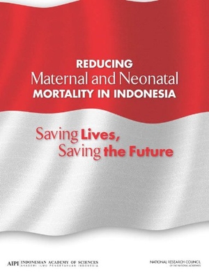 Indonesian Academy of Sciences / National Research Council et al. Reducing Maternal and Neonatal Mortality in Indonesia - Saving Lives, Saving the Future. National Academies Press, 2014.