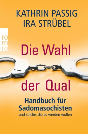 Strübel, Ira / Kathrin Passig. Die Wahl der Qual - Handbuch für Sadomasochisten und solche, die es werden wollen. Rowohlt Taschenbuch Verlag, 2009.