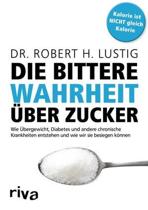 Lustig, Robert H.. Die bittere Wahrheit über Zucker - Wie Übergewicht, Diabetes und andere chronische Krankheiten entstehen und wie wir sie besiegen können. riva Verlag, 2016.
