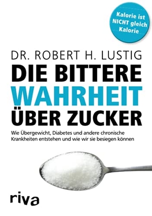 Lustig, Robert H.. Die bittere Wahrheit über Zucker - Wie Übergewicht, Diabetes und andere chronische Krankheiten entstehen und wie wir sie besiegen können. riva Verlag, 2016.
