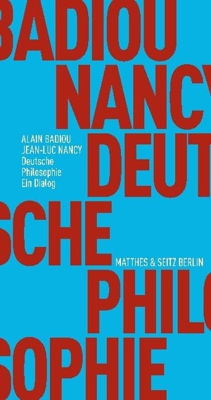 Badiou, Alain / Jean-Luc Nancy. Deutsche Philosophie. Ein Dialog. Matthes & Seitz Verlag, 2017.