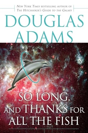 Adams, Douglas. So Long, and Thanks for All the Fish. Random House Worlds, 2005.