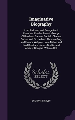 Brydges, Egerton. Imaginative Biography: Lord Falkland and George Lord Chandos. Charles Blount. George Clifford and Samuel Daniell. Charles Cotton and Fitzherb. Touchladybirdlucky Studios, 2016.