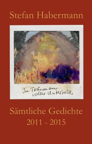 Habermann, Stefan. Sämtliche Gedichte 2011-2015 - In Träumen voller Unterholz. Books on Demand, 2015.