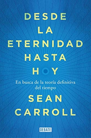Carroll, Sean / Carroll Sean. Desde la eternidad hasta hoy : en busca de la teoría definitiva del tiempo. DEBATE, 2021.