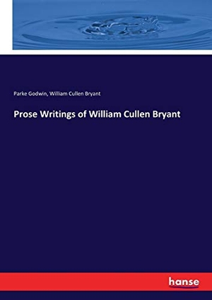 Godwin, Parke / William Cullen Bryant. Prose Writings of William Cullen Bryant. hansebooks, 2017.
