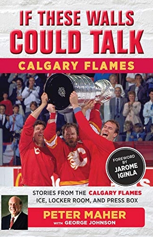 Johnson, George / Peter Maher. If These Walls Could Talk: Calgary Flames - Stories from the Calgary Flames Ice, Locker Room, and Press Box. Triumph Books (IL), 2018.