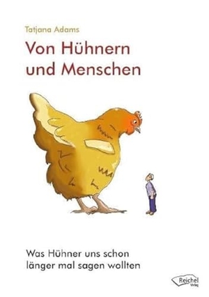 Adams, Tatjana. Von Hühnern und Menschen - Was Hühner uns schon länger mal sagen wollten. Reichel Verlag, 2012.
