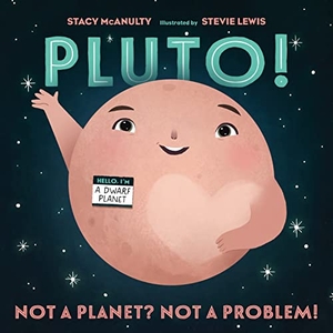 McAnulty, Stacy. Pluto! - Not a Planet? Not a Problem!. Henry Holt & Company, 2023.