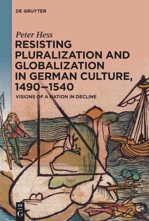 Hess, Peter. Resisting Pluralization and Globalization in German Culture, 1490¿1540 - Visions of a Nation in Decline. De Gruyter, 2023.