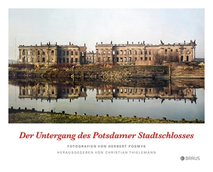 Herbert Posmyk / Christian Thielemann. Der Untergang des Potsdamer Stadtschlosses. Edition Braus, 2016.