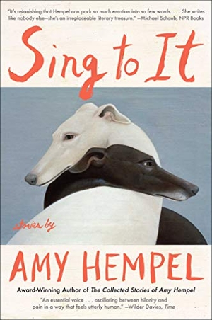 Hempel, Amy. Sing to It - Stories. Scribner Book Company, 2019.
