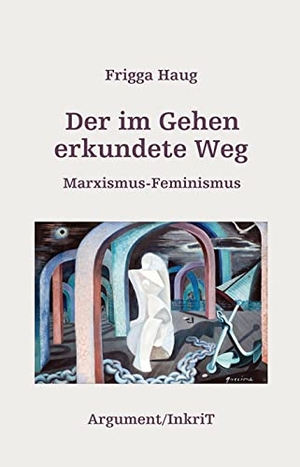 Haug, Frigga. Der im Gehen erkundete Weg - Marxismus-Feminismus. Argument- Verlag GmbH, 2015.