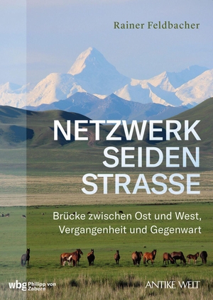 Feldbacher, Rainer. Netzwerk Seidenstraße - Brücke zwischen Ost und West, Vergangenheit und Gegenwart. wbg Philipp von Zabern, 2022.