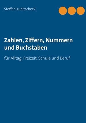 Kubitscheck, Steffen. Zahlen, Ziffern, Nummern und Buchstaben - für Alltag, Freizeit, Schule und Beruf. Books on Demand, 2017.