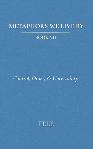 Tele. Metaphors We Live By - Book VII: Control, Order, & Uncertainty. Independently published, 2026.