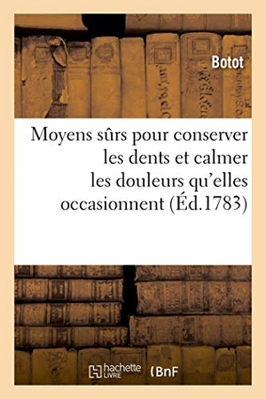Botot. Moyens Sûrs Pour Conserver Les Dents Et Calmer Les Douleurs Qu'elles Occasionnent. Nouvelle Édition: Avec Quelques Remarques Sur Les Puissans Effets d. Hachette Livre - BNF, 2018.
