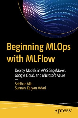 Adari, Suman Kalyan / Sridhar Alla. Beginning MLOps with MLFlow - Deploy Models in AWS SageMaker, Google Cloud, and Microsoft Azure. Apress, 2020.