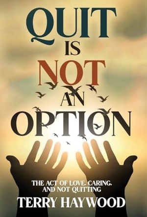 Haywood. Quit is Not an Option The Act of Love, Caring, and Not Quitting. S.H.E. Publishing, LLC, 2024.