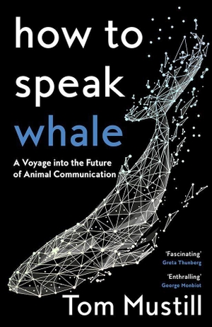Mustill, Tom. How to Speak Whale - A Voyage into the Future of Animal Communication. Harper Collins Publ. UK, 2023.
