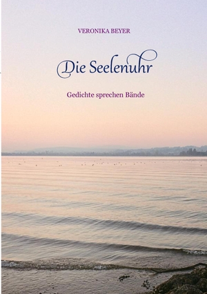 Beyer, Veronika. Die Seelenuhr - Gedichte sprechen Bände. Books on Demand, 2016.