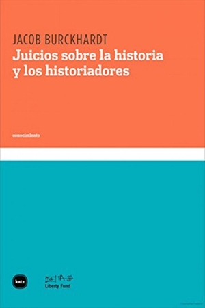 Burckhardt, Jacob. Juicios sobre la historia y los historiadores. Katz Editores / Katz Barpal S.L., 2012.