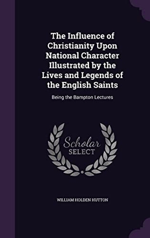 Hutton, William Holden. The Influence of Christianity Upon National Character Illustrated by the Lives and Legends of the English Saints: Being the Bampton Lectures. Touchladybirdlucky Studios, 2016.