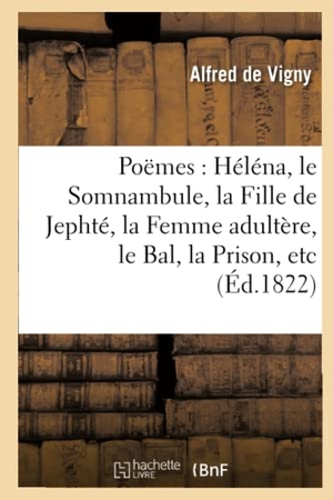 Vigny, Alfred De. Poëmes - Héléna, le Somnambule, la Fille de Jephté, la Femme adultère, le Bal, la Prison. Hachette Livre, 2018.