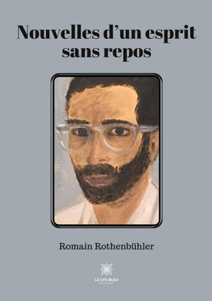 Rothenbühler, Romain. Nouvelles d'un esprit sans repos. Le Lys Bleu, 2021.