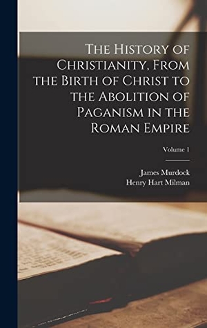 Milman, Henry Hart / James Murdock. The History of Christianity, From the Birth of Christ to the Abolition of Paganism in the Roman Empire; Volume 1. Tradd Street Press, 2022.