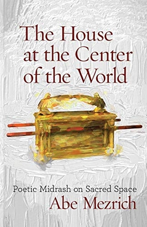 Mezrich, Abe. The House at the Center of the World - Poetic Midrash on Sacred Space. Ben Yehuda Press, 2016.