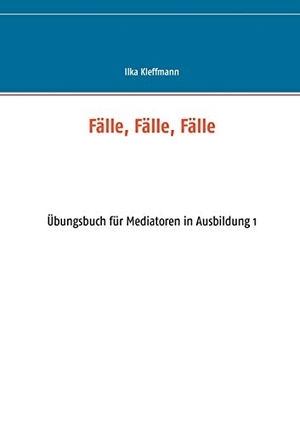 Kleffmann, Ilka. Fälle, Fälle, Fälle - Übungsbuch für Mediatoren in Ausbildung. Books on Demand, 2016.