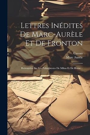 Aurèle, Marc / Cassan. Lettres Inédites De Marc-aurèle Et De Fronton - Retrouvées Sur Les Palimpsestes De Milan Et De Rome.... Creative Media Partners, LLC, 2023.