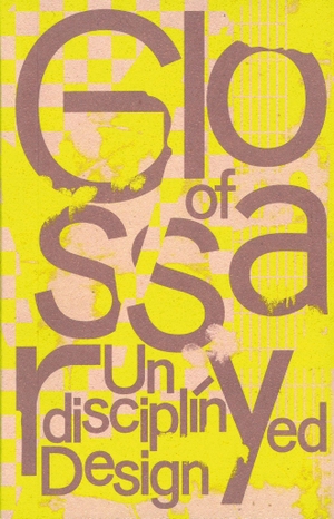 Kaiser, Anja / Rebecca Stephany (Hrsg.). Glossary of Undisciplined Design. Spector Books, 2021.