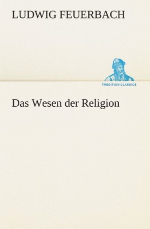 Feuerbach, Ludwig. Das Wesen der Religion. TREDITION CLASSICS, 2012.