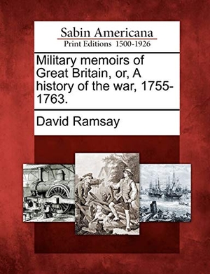 Ramsay, David. Military Memoirs of Great Britain, Or, a History of the War, 1755-1763.. Gale Ecco, Sabin Americana, 2012.