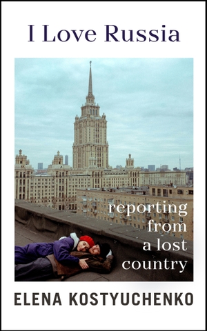 Kostyuchenko, Elena. I Love Russia - Reporting from a Lost Country. Random House UK Ltd, 2023.