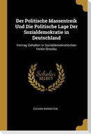 Der Politische Massentreik Und Die Politische Lage Der Sozialdemokratie in Deutschland: Vortrag Gehalten in Sozialdemokratischen Verein Breslau