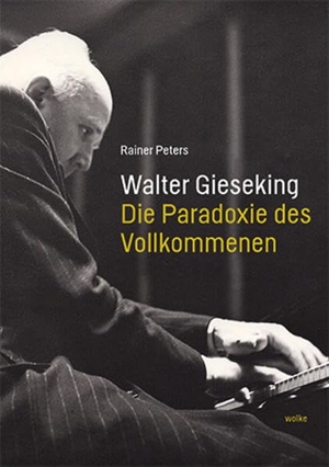 Peters, Rainer. Walter Gieseking - Die Paradoxie des Vollkommenen. Wolke Verlagsges. Mbh, 2021.