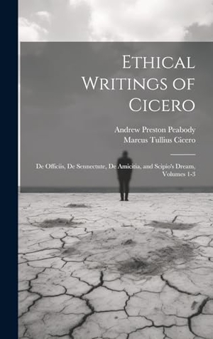 Peabody, Andrew Preston / Marcus Tullius Cicero. Ethical Writings of Cicero - De Officiis, De Sennectute, De Amicitia, and Scipio's Dream, Volumes 1-3. Tradd Street Press, 2023.