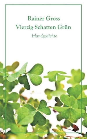Gross, Rainer. Vierzig Schatten Grün - Irlandgedichte. Books on Demand, 2017.