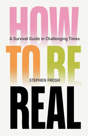Frosh, Stephen. How to be Real - A Survival Guide in Challenging Times. Verso Books, 2026.