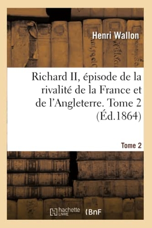 Wallon, Henri. Richard II, épisode de la rivalité de la France et de l'Angleterre. Tome 2. Hachette Livre, 2018.