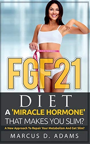 Adams, Marcus D.. FGF21 - Diet: A 'Miracle Hormone' That Makes You Slim? - A New Approach To Repair Your Metabolism And Get Slim?. Books on Demand, 2021.
