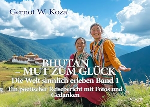 Koza, Gernot W.. Bhutan - Mut zum Glück - Die Welt sinnlich erleben Band 1 - Ein poetischer Reisebericht mit Fotos und Gedanken. DeBehr, 2024.
