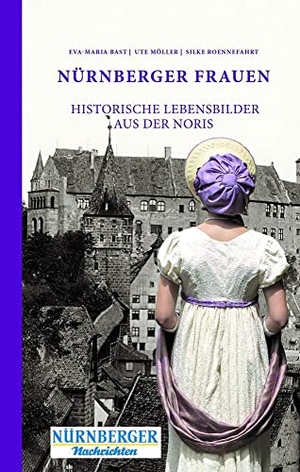 Bast, Eva-Maria / Ute, Möller et al. Nürnberger Frauen - Historische Lebensbilder aus der Noris. Bast Medien GmbH, 2020.