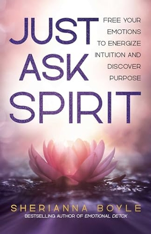 Boyle, Sherianna. Just Ask Spirit - Free Your Emotions to Energize Intuition and Discover Purpose. Health Communications, 2025.